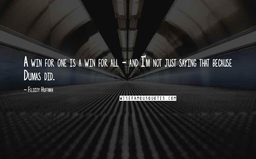 Felicity Huffman Quotes: A win for one is a win for all - and I'm not just saying that because Dumas did.