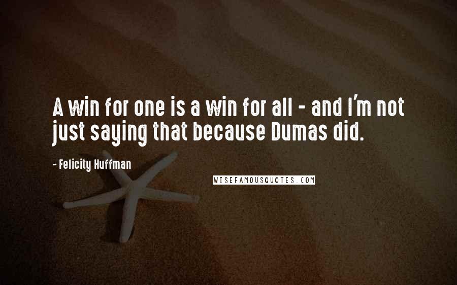 Felicity Huffman Quotes: A win for one is a win for all - and I'm not just saying that because Dumas did.