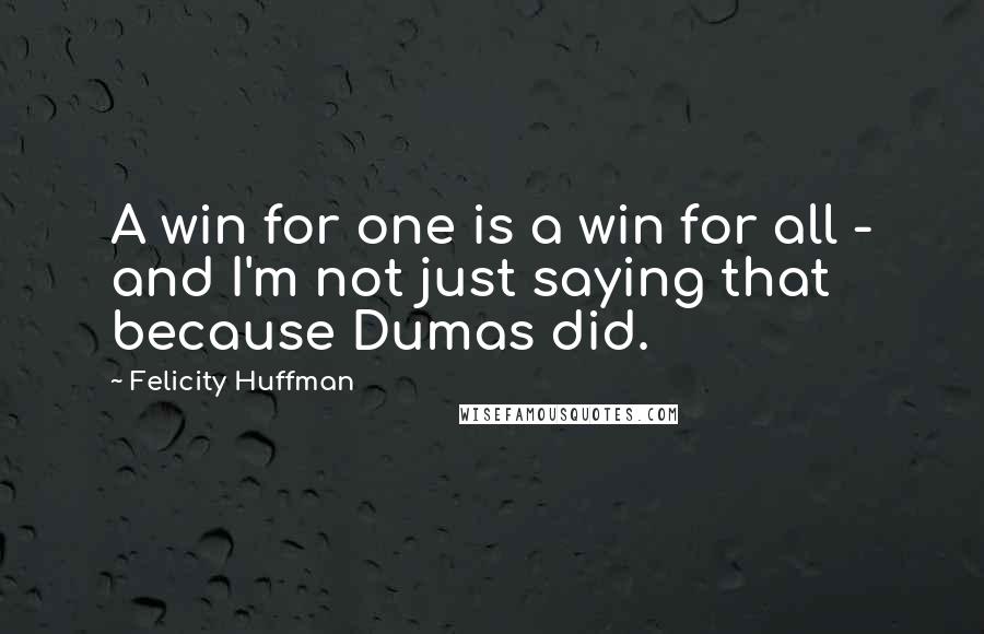 Felicity Huffman Quotes: A win for one is a win for all - and I'm not just saying that because Dumas did.
