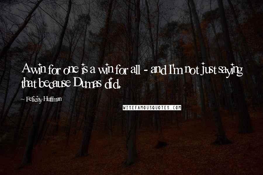 Felicity Huffman Quotes: A win for one is a win for all - and I'm not just saying that because Dumas did.