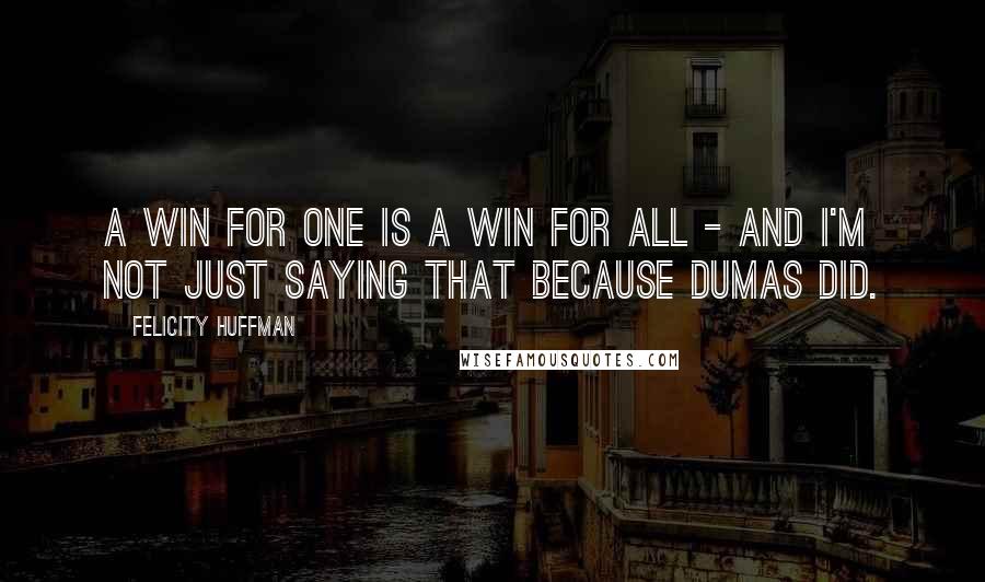 Felicity Huffman Quotes: A win for one is a win for all - and I'm not just saying that because Dumas did.