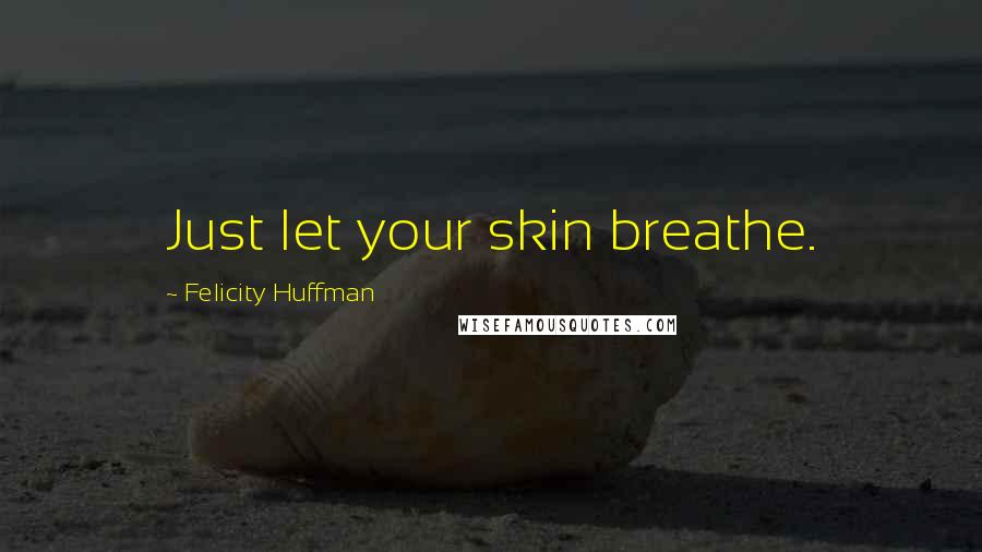 Felicity Huffman Quotes: Just let your skin breathe.