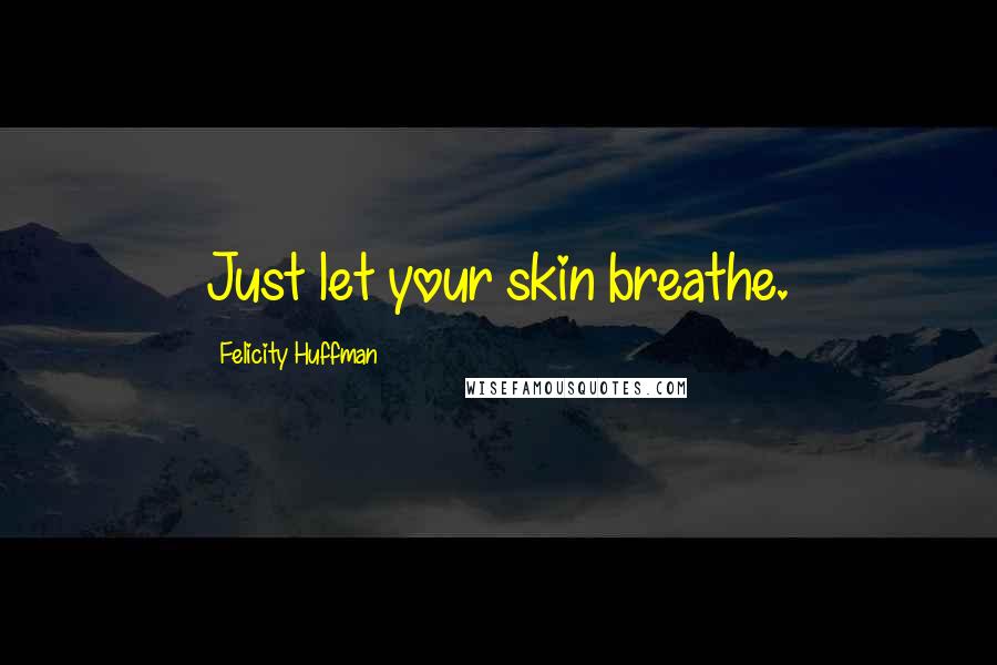 Felicity Huffman Quotes: Just let your skin breathe.