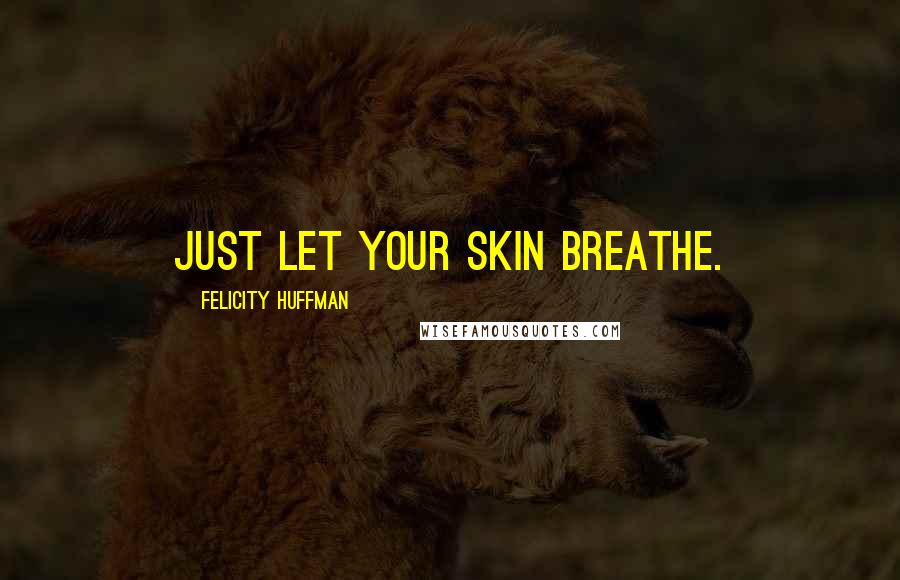 Felicity Huffman Quotes: Just let your skin breathe.