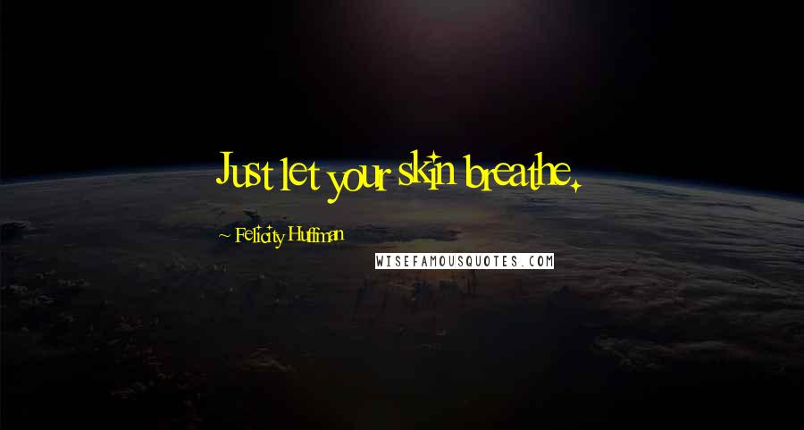 Felicity Huffman Quotes: Just let your skin breathe.