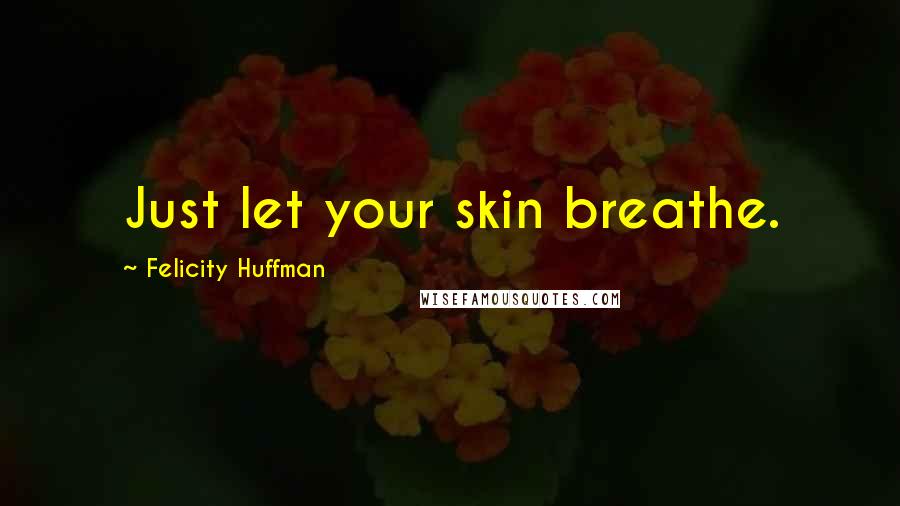 Felicity Huffman Quotes: Just let your skin breathe.