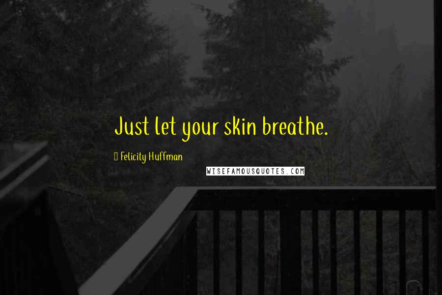 Felicity Huffman Quotes: Just let your skin breathe.