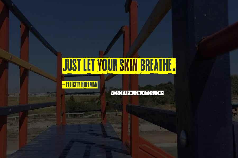 Felicity Huffman Quotes: Just let your skin breathe.