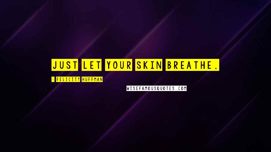 Felicity Huffman Quotes: Just let your skin breathe.