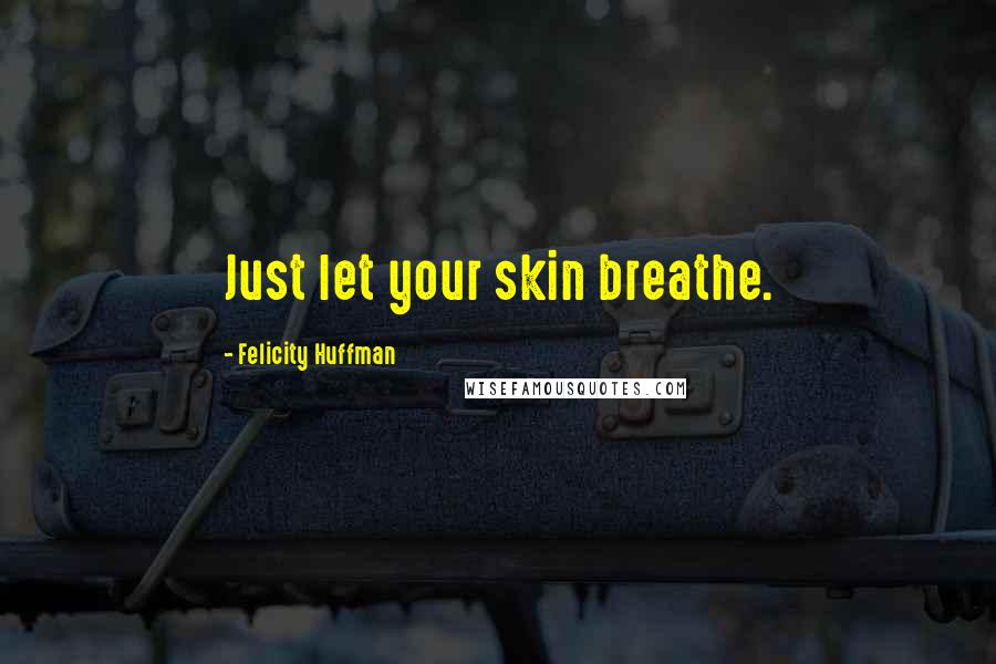 Felicity Huffman Quotes: Just let your skin breathe.