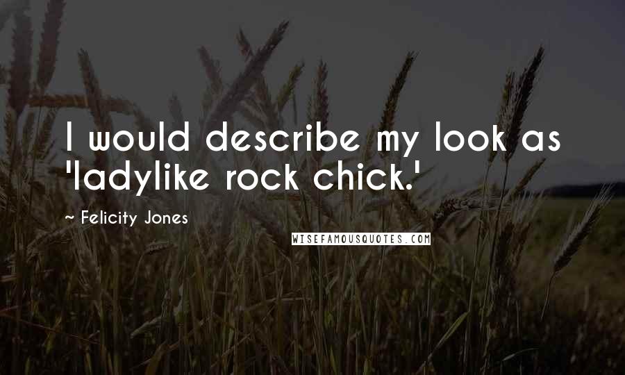 Felicity Jones Quotes: I would describe my look as 'ladylike rock chick.'