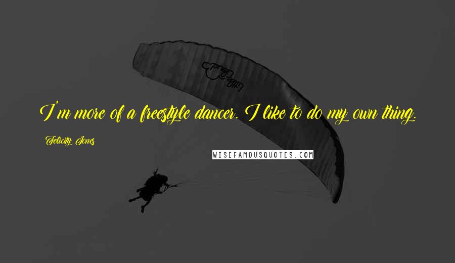 Felicity Jones Quotes: I'm more of a freestyle dancer. I like to do my own thing.