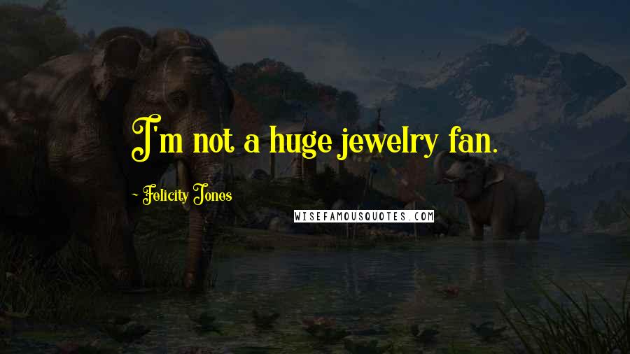 Felicity Jones Quotes: I'm not a huge jewelry fan.