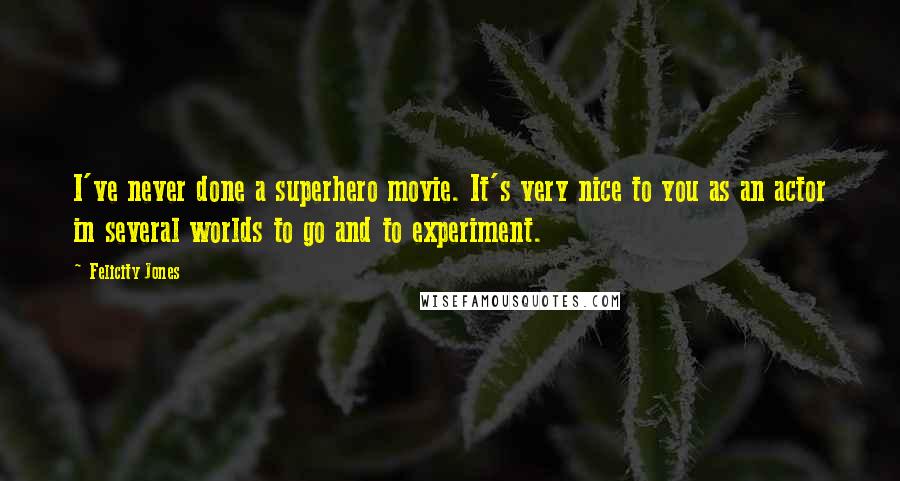 Felicity Jones Quotes: I've never done a superhero movie. It's very nice to you as an actor in several worlds to go and to experiment.