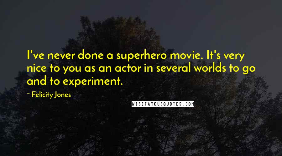 Felicity Jones Quotes: I've never done a superhero movie. It's very nice to you as an actor in several worlds to go and to experiment.