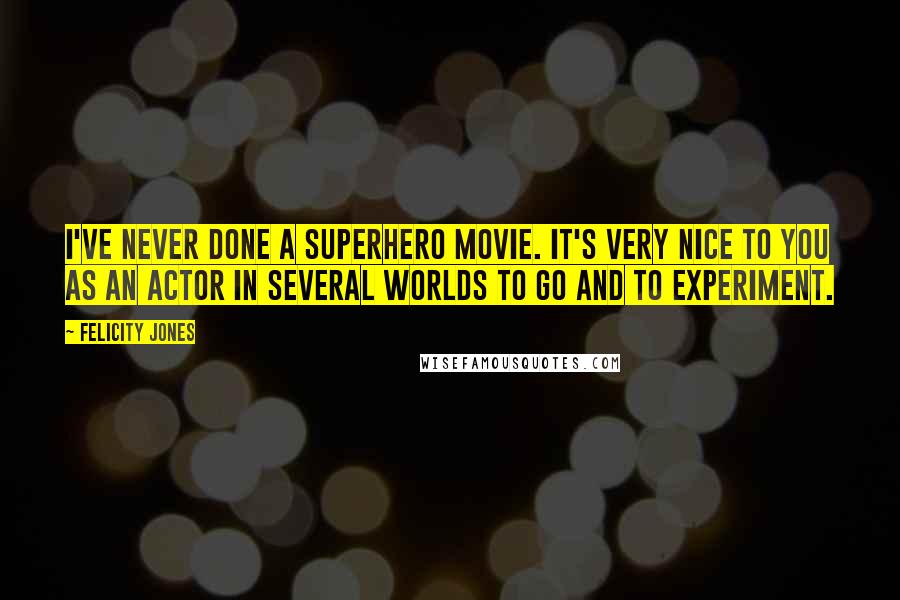 Felicity Jones Quotes: I've never done a superhero movie. It's very nice to you as an actor in several worlds to go and to experiment.