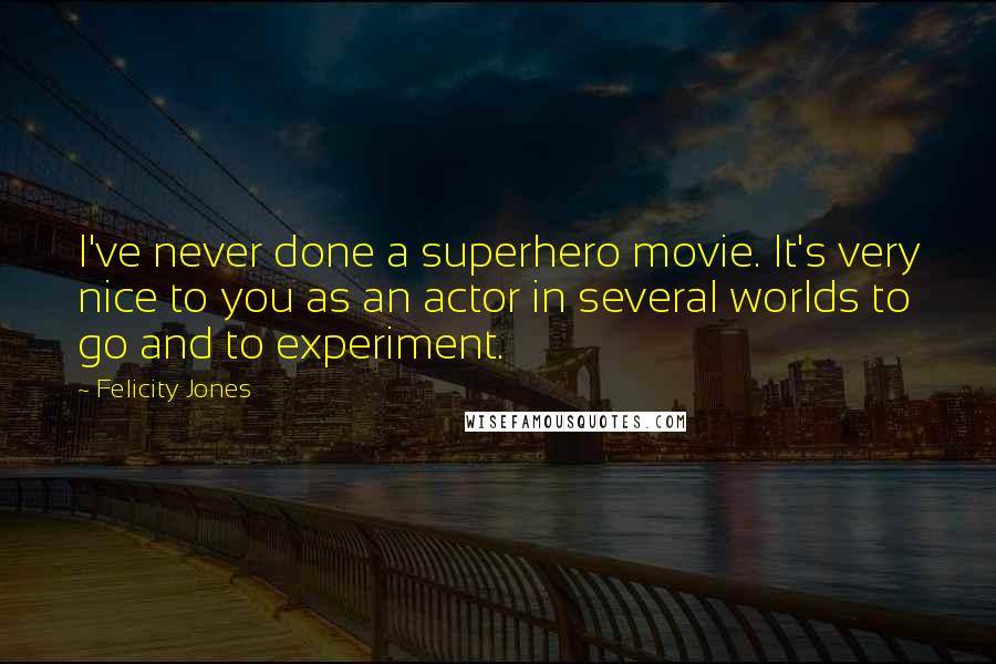 Felicity Jones Quotes: I've never done a superhero movie. It's very nice to you as an actor in several worlds to go and to experiment.