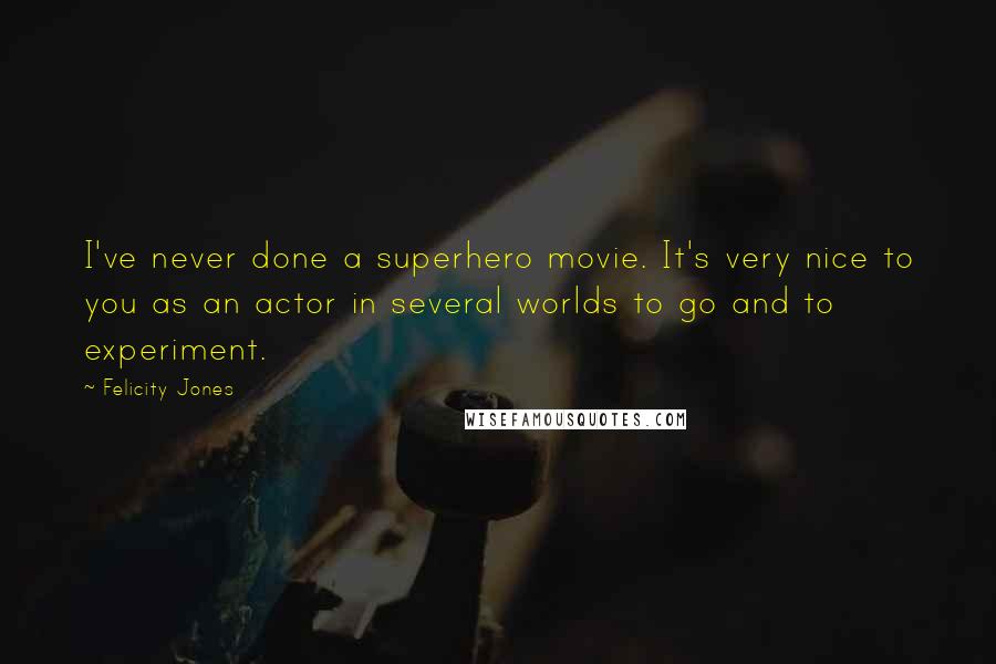 Felicity Jones Quotes: I've never done a superhero movie. It's very nice to you as an actor in several worlds to go and to experiment.