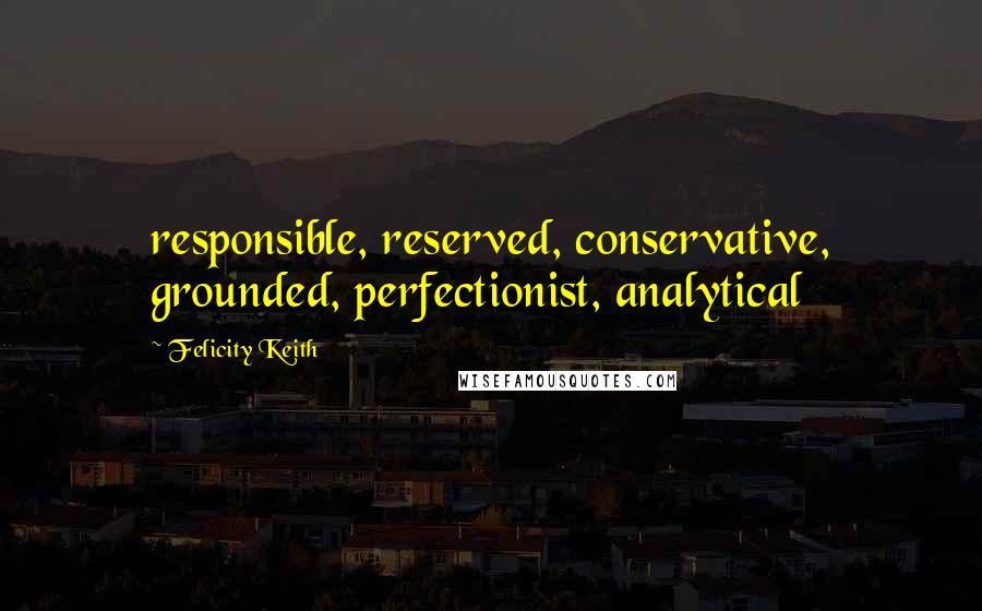Felicity Keith Quotes: responsible, reserved, conservative, grounded, perfectionist, analytical