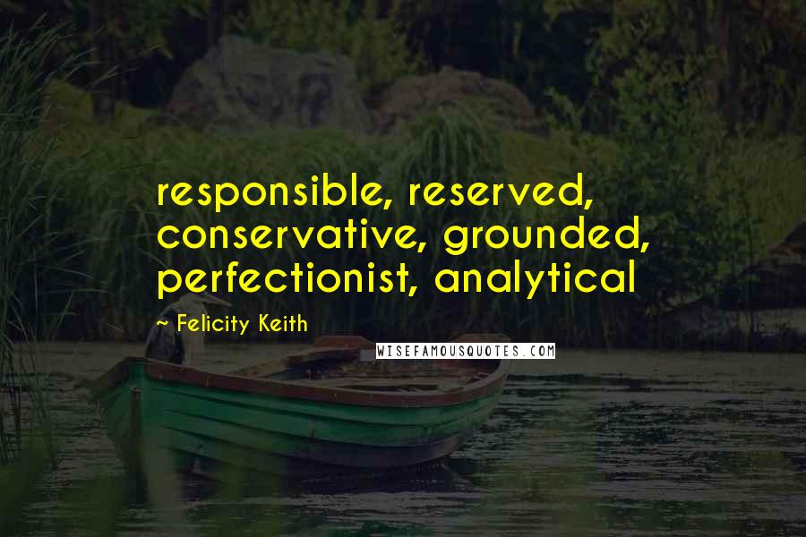 Felicity Keith Quotes: responsible, reserved, conservative, grounded, perfectionist, analytical