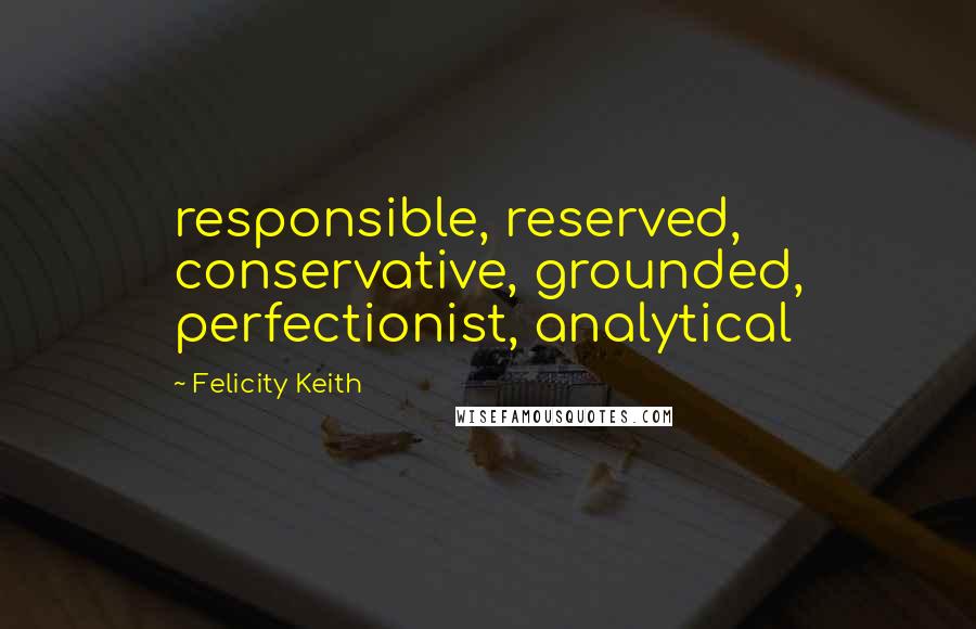 Felicity Keith Quotes: responsible, reserved, conservative, grounded, perfectionist, analytical