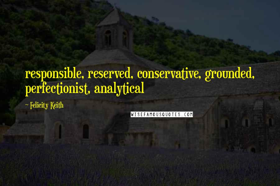 Felicity Keith Quotes: responsible, reserved, conservative, grounded, perfectionist, analytical