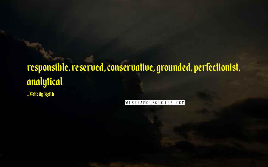 Felicity Keith Quotes: responsible, reserved, conservative, grounded, perfectionist, analytical