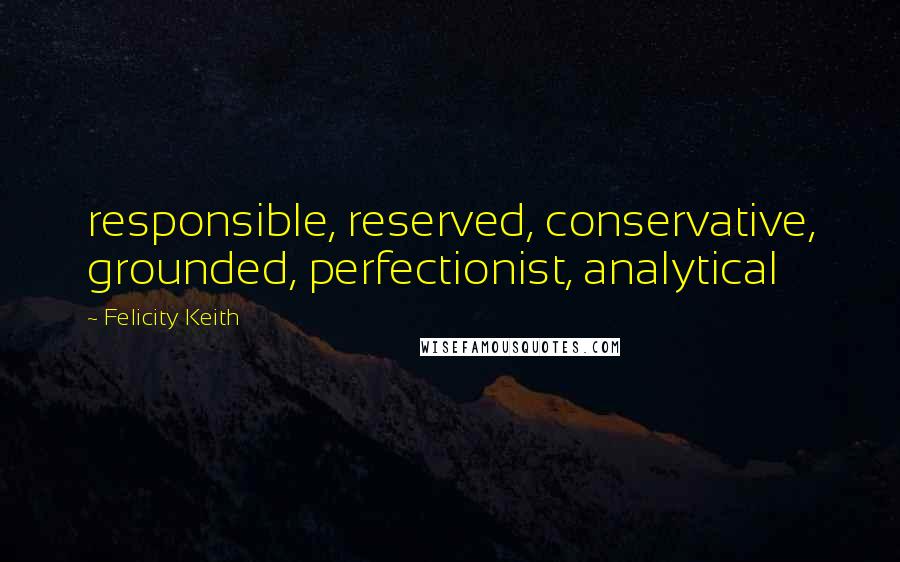 Felicity Keith Quotes: responsible, reserved, conservative, grounded, perfectionist, analytical