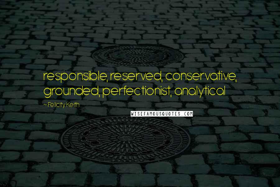 Felicity Keith Quotes: responsible, reserved, conservative, grounded, perfectionist, analytical