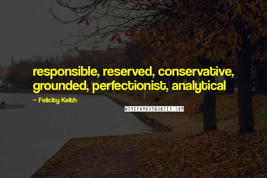 Felicity Keith Quotes: responsible, reserved, conservative, grounded, perfectionist, analytical