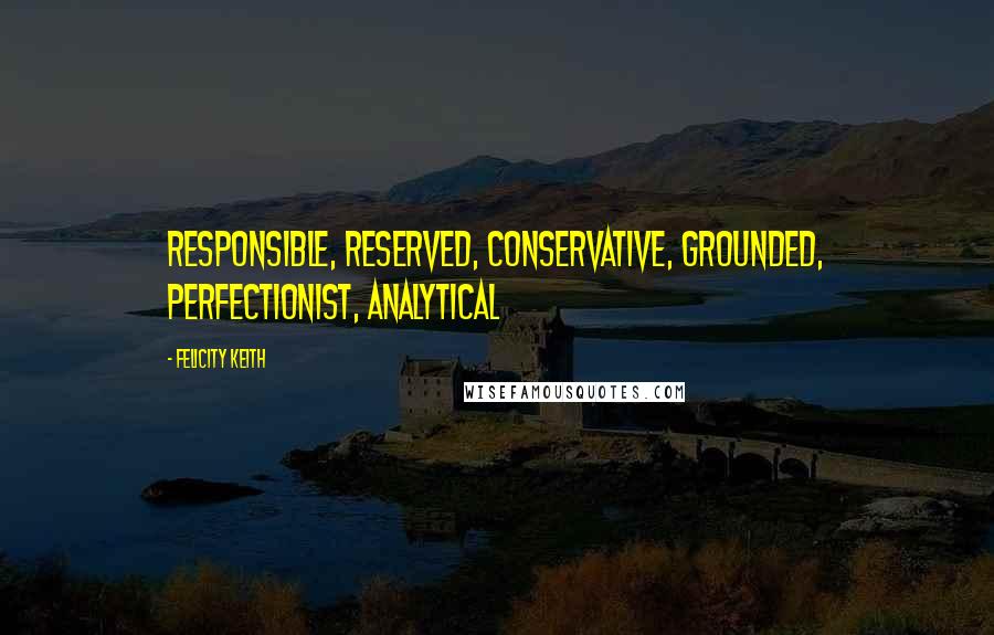 Felicity Keith Quotes: responsible, reserved, conservative, grounded, perfectionist, analytical