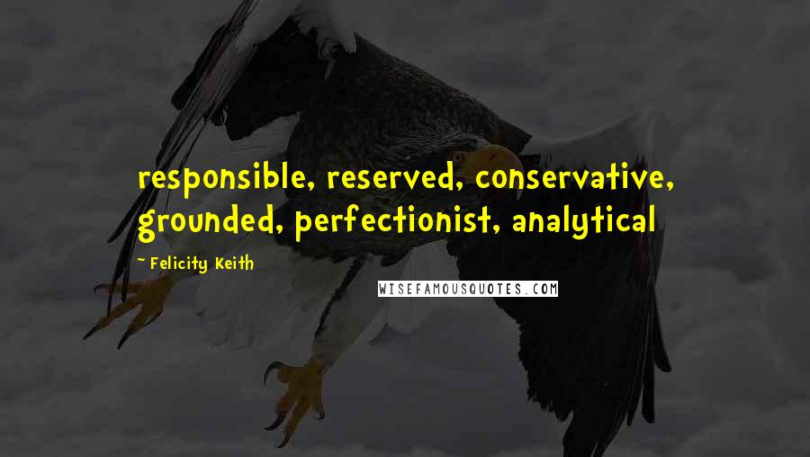 Felicity Keith Quotes: responsible, reserved, conservative, grounded, perfectionist, analytical