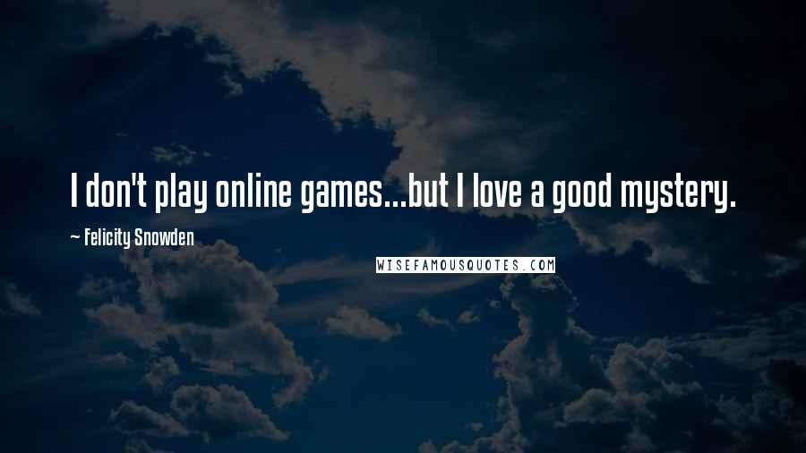 Felicity Snowden Quotes: I don't play online games...but I love a good mystery.