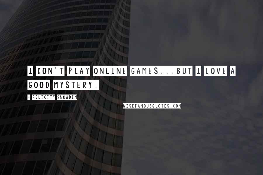 Felicity Snowden Quotes: I don't play online games...but I love a good mystery.