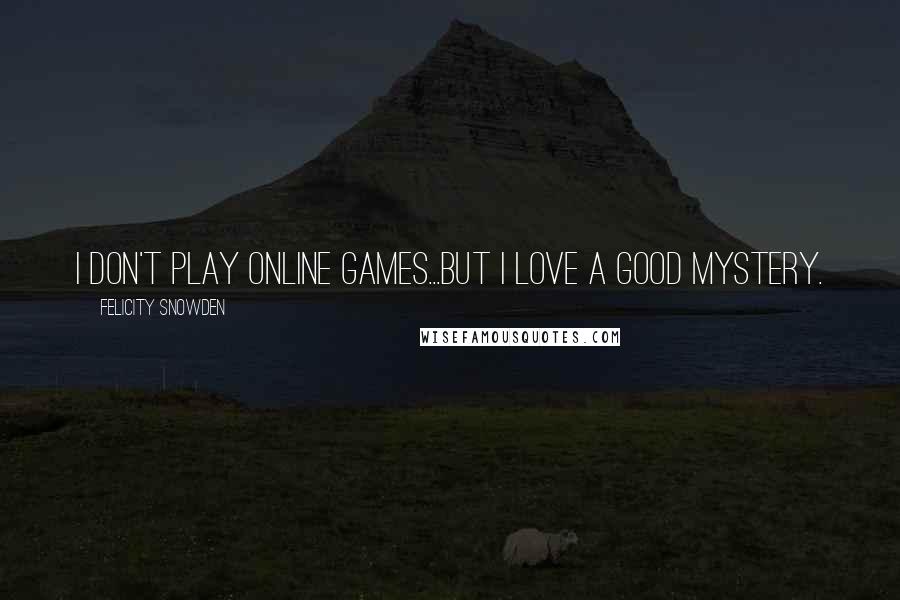 Felicity Snowden Quotes: I don't play online games...but I love a good mystery.