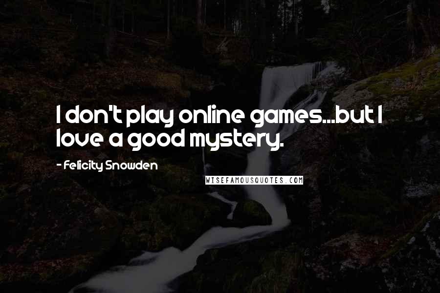 Felicity Snowden Quotes: I don't play online games...but I love a good mystery.