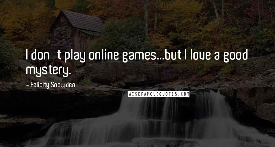 Felicity Snowden Quotes: I don't play online games...but I love a good mystery.