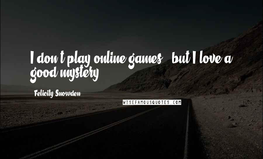 Felicity Snowden Quotes: I don't play online games...but I love a good mystery.