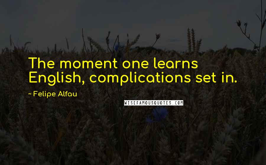 Felipe Alfau Quotes: The moment one learns English, complications set in.