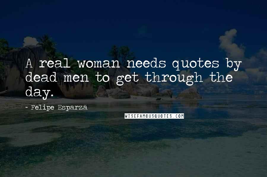 Felipe Esparza Quotes: A real woman needs quotes by dead men to get through the day.