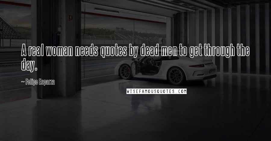 Felipe Esparza Quotes: A real woman needs quotes by dead men to get through the day.