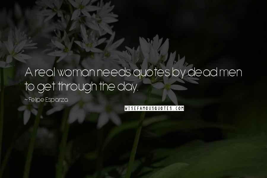 Felipe Esparza Quotes: A real woman needs quotes by dead men to get through the day.