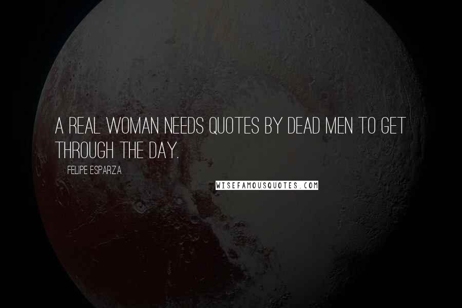 Felipe Esparza Quotes: A real woman needs quotes by dead men to get through the day.