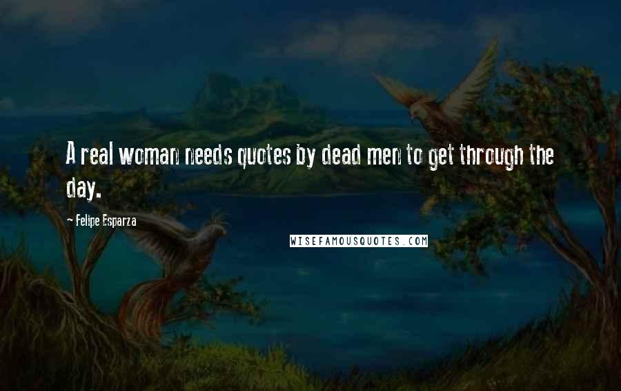 Felipe Esparza Quotes: A real woman needs quotes by dead men to get through the day.