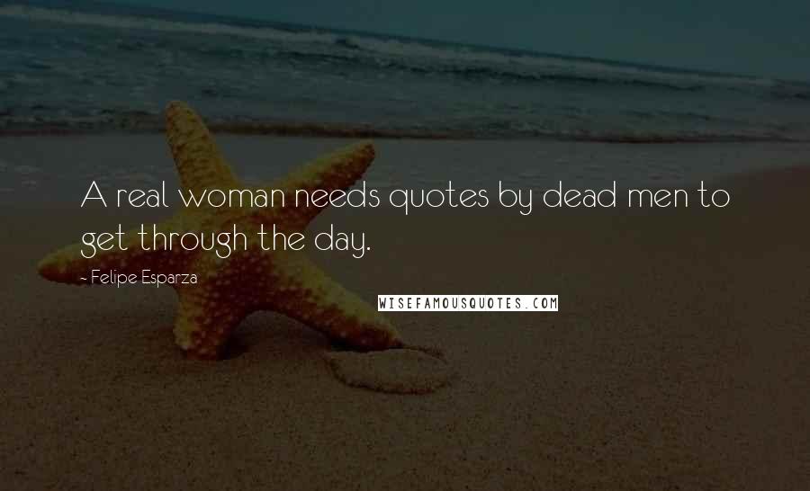 Felipe Esparza Quotes: A real woman needs quotes by dead men to get through the day.