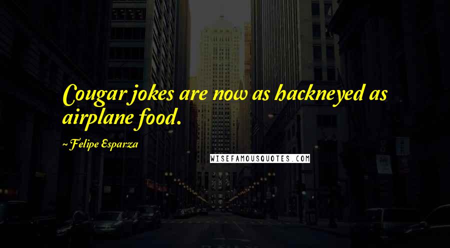 Felipe Esparza Quotes: Cougar jokes are now as hackneyed as airplane food.
