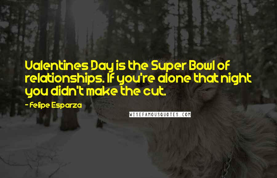 Felipe Esparza Quotes: Valentines Day is the Super Bowl of relationships. If you're alone that night you didn't make the cut.