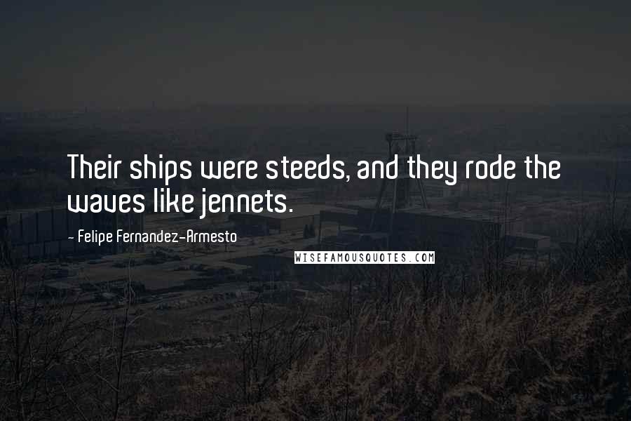 Felipe Fernandez-Armesto Quotes: Their ships were steeds, and they rode the waves like jennets.