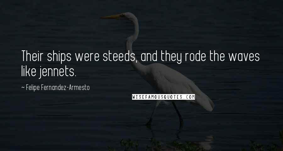 Felipe Fernandez-Armesto Quotes: Their ships were steeds, and they rode the waves like jennets.