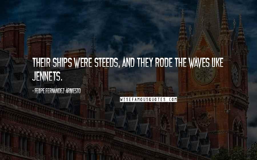 Felipe Fernandez-Armesto Quotes: Their ships were steeds, and they rode the waves like jennets.